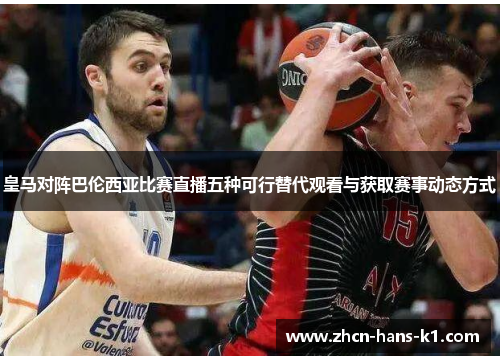 皇马对阵巴伦西亚比赛直播五种可行替代观看与获取赛事动态方式