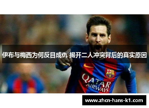 伊布与梅西为何反目成仇 揭开二人冲突背后的真实原因