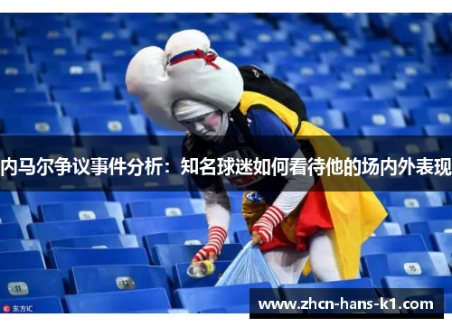 内马尔争议事件分析：知名球迷如何看待他的场内外表现