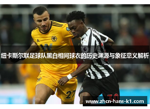 纽卡斯尔联足球队黑白相间球衣的历史渊源与象征意义解析