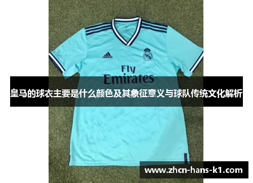 皇马的球衣主要是什么颜色及其象征意义与球队传统文化解析