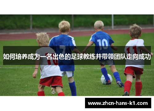 如何培养成为一名出色的足球教练并带领团队走向成功