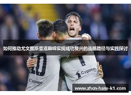 如何推动尤文图斯重返巅峰实现成功复兴的战略路径与实践探讨