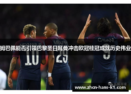 姆巴佩能否引领巴黎圣日耳曼冲击欧冠桂冠成就历史伟业