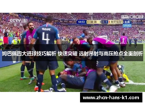 姆巴佩四大进球技巧解析 快速突破 远射吊射与高压抢点全面剖析