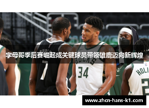 字母哥季后赛崛起成关键球员带领雄鹿迈向新辉煌
