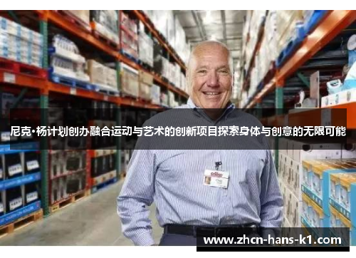 尼克·杨计划创办融合运动与艺术的创新项目探索身体与创意的无限可能