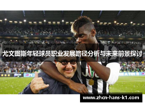 尤文图斯年轻球员职业发展路径分析与未来前景探讨