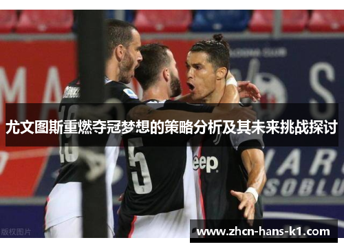 尤文图斯重燃夺冠梦想的策略分析及其未来挑战探讨