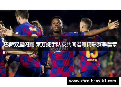 巴萨双星闪耀 莱万携手队友共同谱写精彩赛季篇章