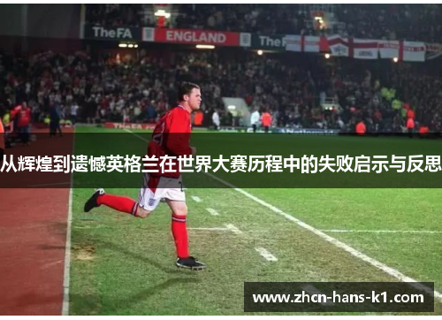 从辉煌到遗憾英格兰在世界大赛历程中的失败启示与反思