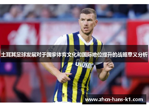 土耳其足球发展对于国家体育文化和国际地位提升的战略意义分析