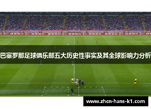 巴塞罗那足球俱乐部五大历史性事实及其全球影响力分析