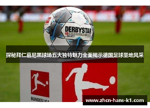 探秘拜仁慕尼黑球场五大独特魅力全面揭示德国足球圣地风采