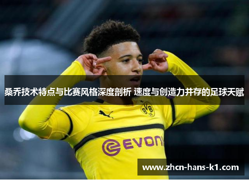 桑乔技术特点与比赛风格深度剖析 速度与创造力并存的足球天赋