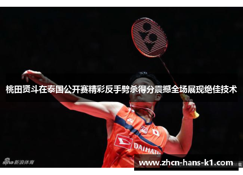桃田贤斗在泰国公开赛精彩反手劈杀得分震撼全场展现绝佳技术