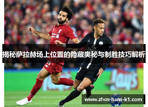 揭秘萨拉赫场上位置的隐藏奥秘与制胜技巧解析
