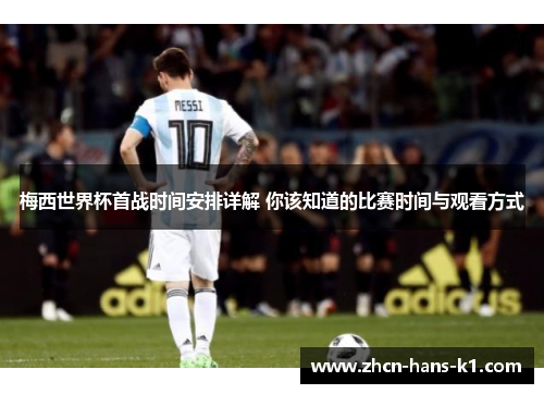 梅西世界杯首战时间安排详解 你该知道的比赛时间与观看方式