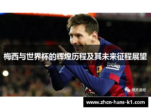 梅西与世界杯的辉煌历程及其未来征程展望