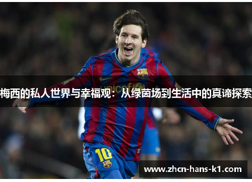 梅西的私人世界与幸福观：从绿茵场到生活中的真谛探索