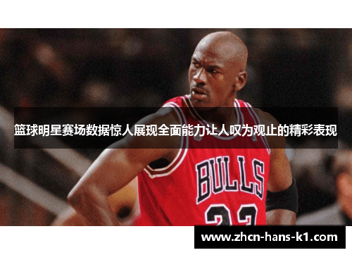 篮球明星赛场数据惊人展现全面能力让人叹为观止的精彩表现