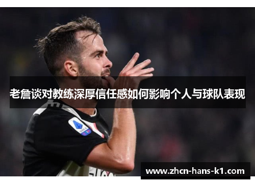 老詹谈对教练深厚信任感如何影响个人与球队表现