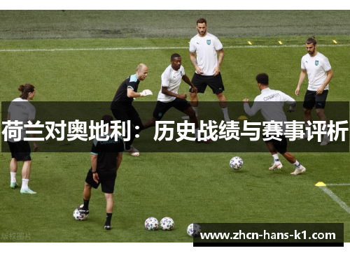 荷兰对奥地利：历史战绩与赛事评析