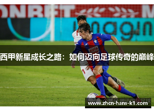 西甲新星成长之路：如何迈向足球传奇的巅峰