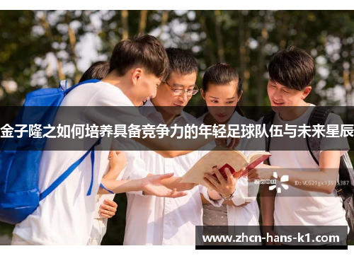 金子隆之如何培养具备竞争力的年轻足球队伍与未来星辰