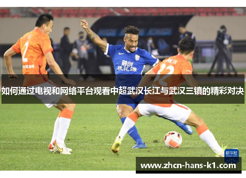 如何通过电视和网络平台观看中超武汉长江与武汉三镇的精彩对决
