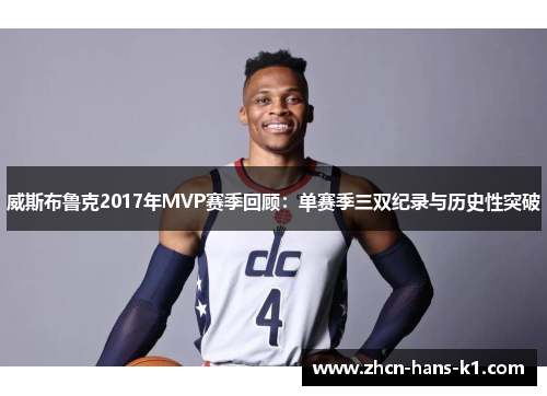 威斯布鲁克2017年MVP赛季回顾:单赛季三双纪录与历史性突破 威斯布鲁克2017年MVP赛季回顾:单赛季三双纪录与历史性突破