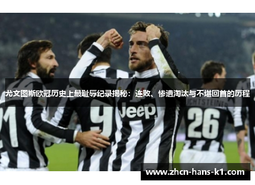 尤文图斯欧冠历史上最耻辱纪录揭秘:连败、惨遭淘汰与不堪回首的历程 尤文图斯欧冠历史上最耻辱纪录揭秘:连败、惨遭淘汰与不堪回首的历程