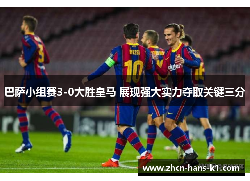巴萨小组赛3-0大胜皇马 展现强大实力夺取关键三分 巴萨小组赛3-0大胜皇马 展现强大实力夺取关键三分