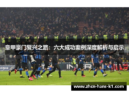 意甲豪门复兴之路:六大成功案例深度解析与启示 意甲豪门复兴之路:六大成功案例深度解析与启示