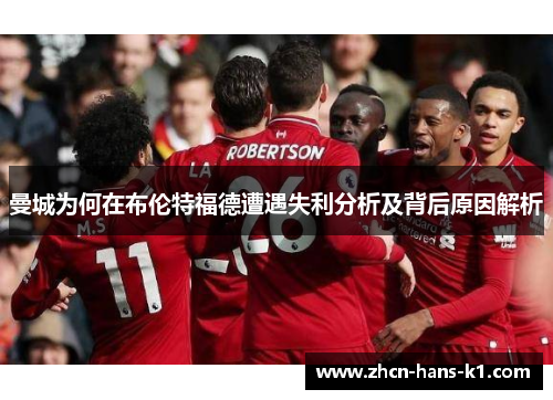 曼城为何在布伦特福德遭遇失利分析及背后原因解析 曼城为何在布伦特福德遭遇失利分析及背后原因解析