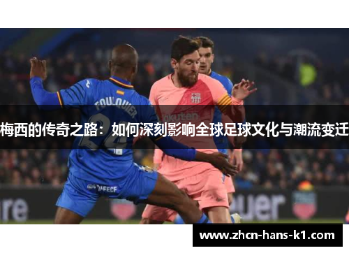 梅西的传奇之路:如何深刻影响全球足球文化与潮流变迁 梅西的传奇之路:如何深刻影响全球足球文化与潮流变迁