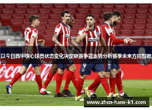 以今日西甲核心球员状态变化决定联赛争冠走势分析赛季未来方向前瞻 以今日西甲核心球员状态变化决定联赛争冠走势分析赛季未来方向前瞻