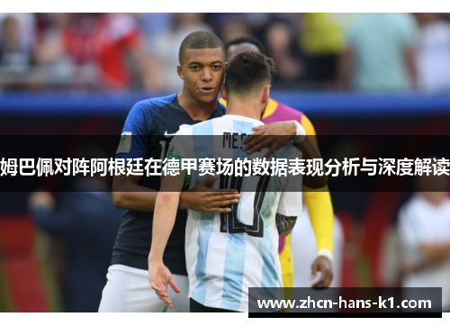 姆巴佩对阵阿根廷在德甲赛场的数据表现分析与深度解读 姆巴佩对阵阿根廷在德甲赛场的数据表现分析与深度解读