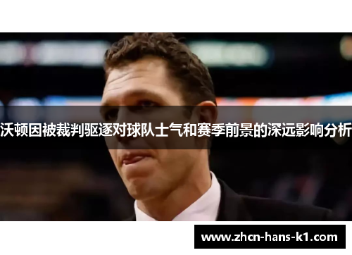 沃顿因被裁判驱逐对球队士气和赛季前景的深远影响分析