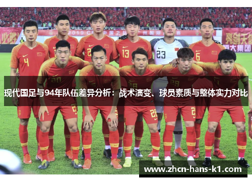 现代国足与94年队伍差异分析：战术演变、球员素质与整体实力对比