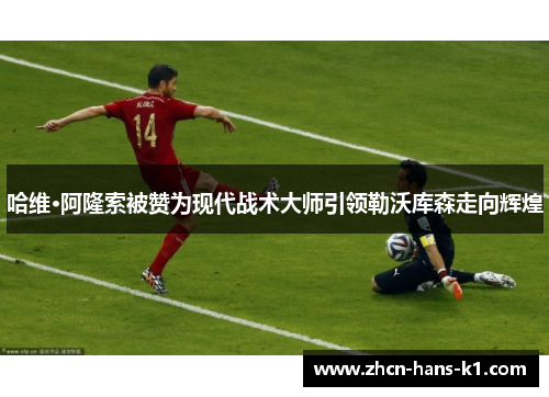 哈维·阿隆索被赞为现代战术大师引领勒沃库森走向辉煌