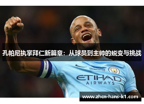 孔帕尼执掌拜仁新篇章：从球员到主帅的蜕变与挑战