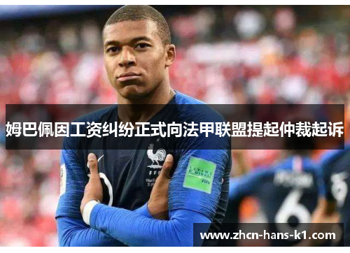 姆巴佩因工资纠纷正式向法甲联盟提起仲裁起诉