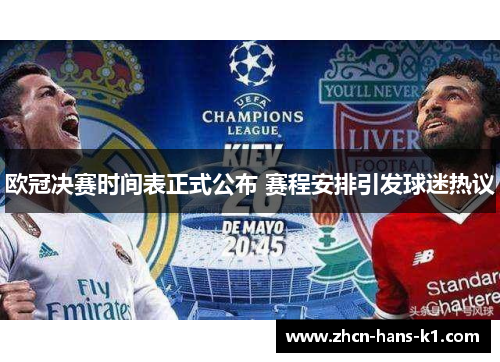 欧冠决赛时间表正式公布 赛程安排引发球迷热议 欧冠决赛时间表正式公布 赛程安排引发球迷热议
