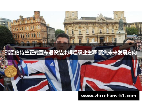 瑞恩伯特兰正式宣布退役结束辉煌职业生涯 聚焦未来发展方向