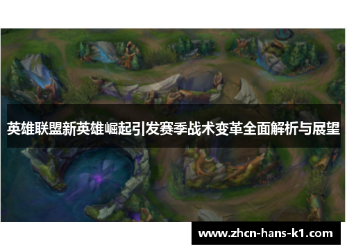 英雄联盟新英雄崛起引发赛季战术变革全面解析与展望 英雄联盟新英雄崛起引发赛季战术变革全面解析与展望