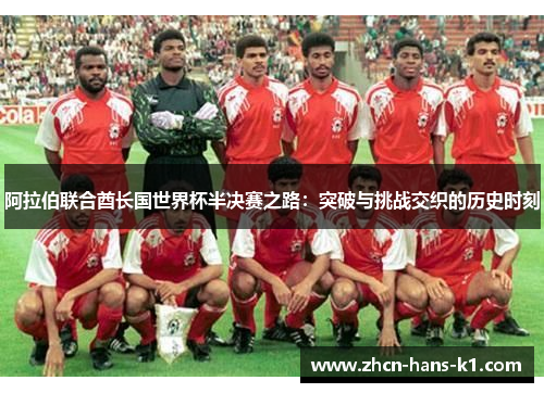 阿拉伯联合酋长国世界杯半决赛之路：突破与挑战交织的历史时刻