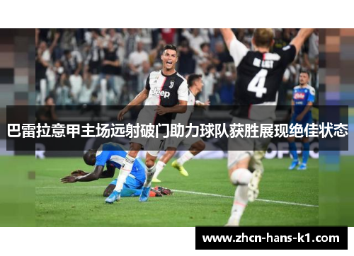 巴雷拉意甲主场远射破门助力球队获胜展现绝佳状态