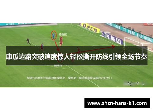 康瓜边路突破速度惊人轻松撕开防线引领全场节奏 康瓜边路突破速度惊人轻松撕开防线引领全场节奏