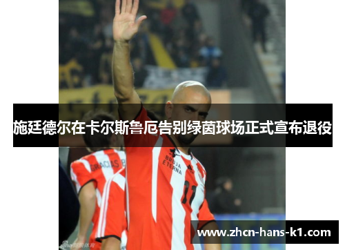 施廷德尔在卡尔斯鲁厄告别绿茵球场正式宣布退役 施廷德尔在卡尔斯鲁厄告别绿茵球场正式宣布退役